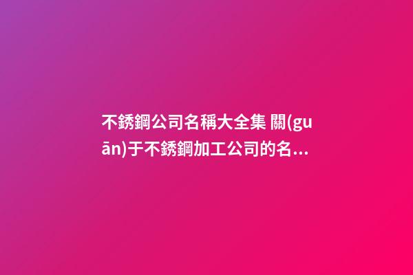 不銹鋼公司名稱大全集 關(guān)于不銹鋼加工公司的名字-第1張-公司起名-玄機(jī)派